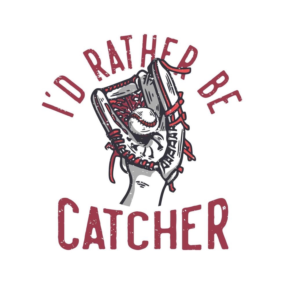 t-shirt design i'd rather be catcher with baseball glove holding a baseball vintage illustration vector