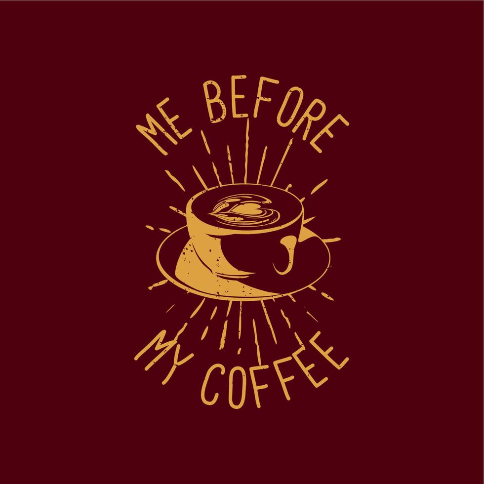 t shirt design me before my coffee with cup a coffee and chocolate colored background vintage illustration vector