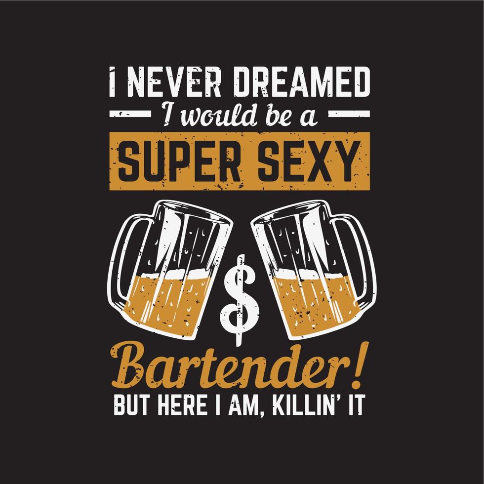 diseño de camiseta nunca soñé que sería un camarero súper sexy, pero aquí estoy, matándolo con un vaso de cerveza y fondo negro ilustración vintage vector