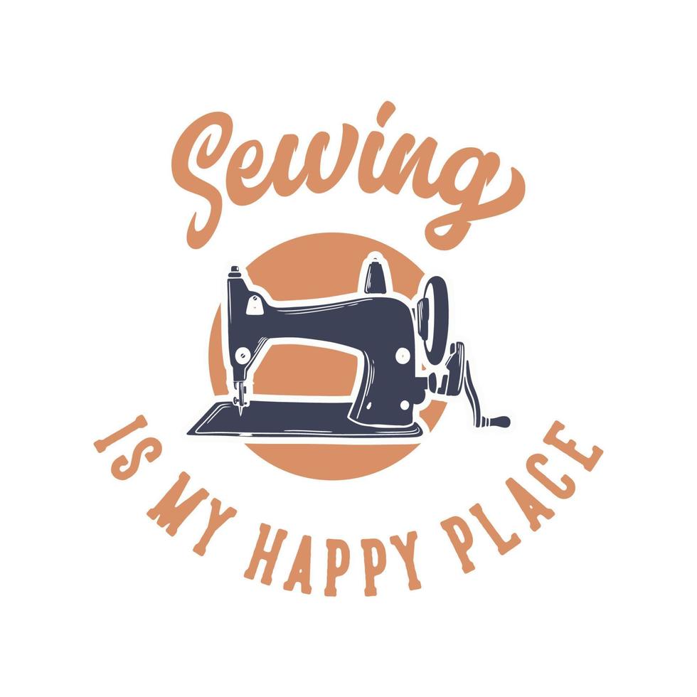 vintage slogan sewing is my happy place with sewing machine illustration vector