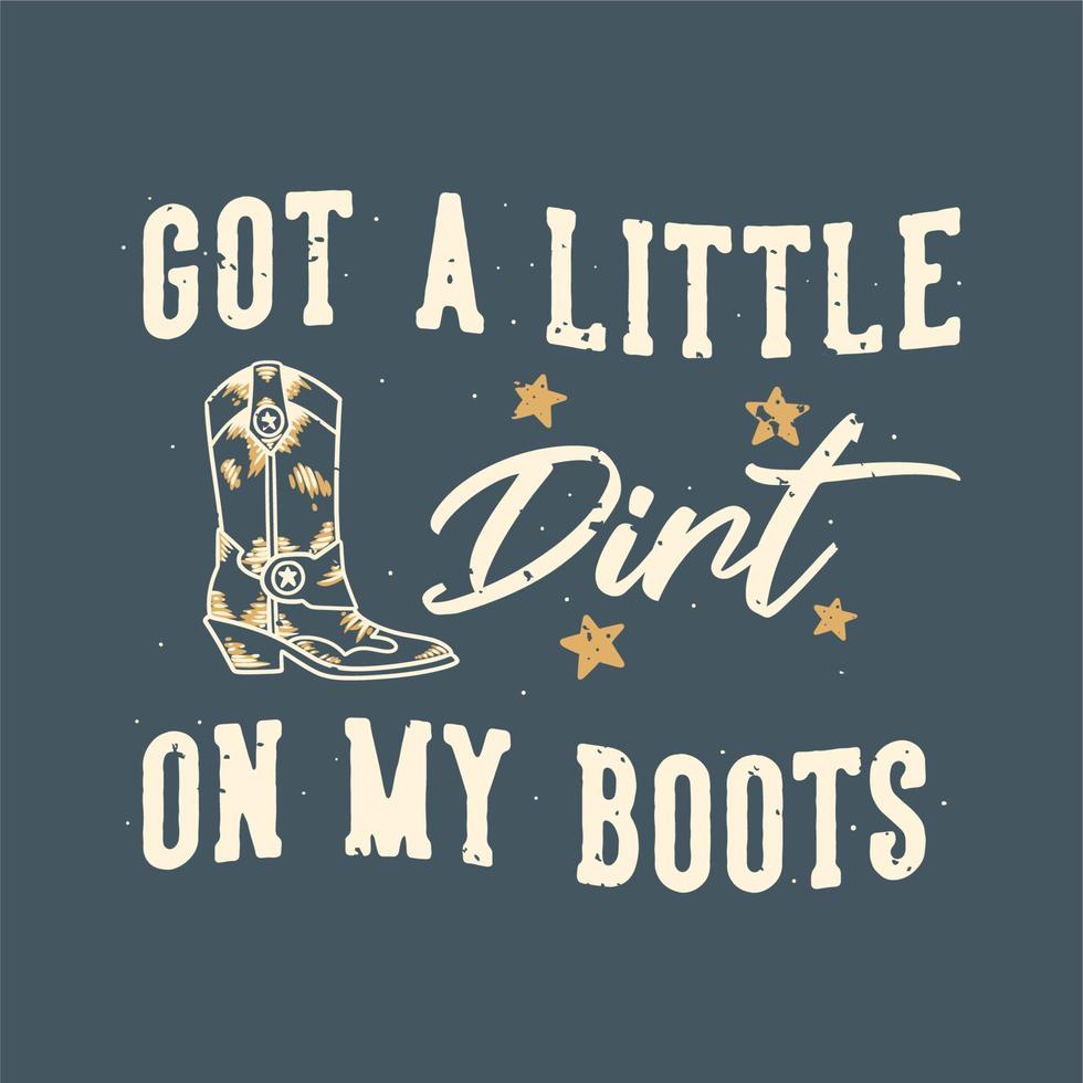 vintage slogan typography got a little dirt on my boots for t shirt design vector