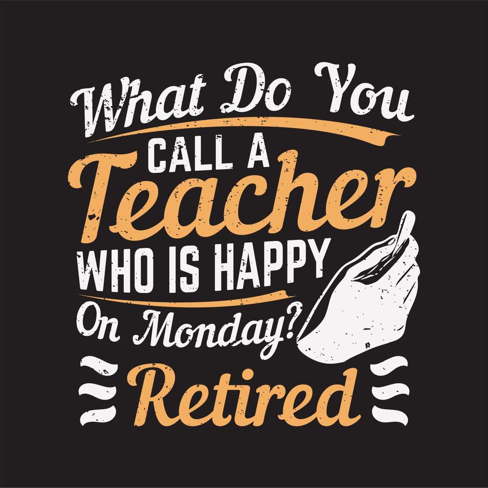 t shirt design what do you call a teacher who is happy on the monday retired and black background vintage illustration vector