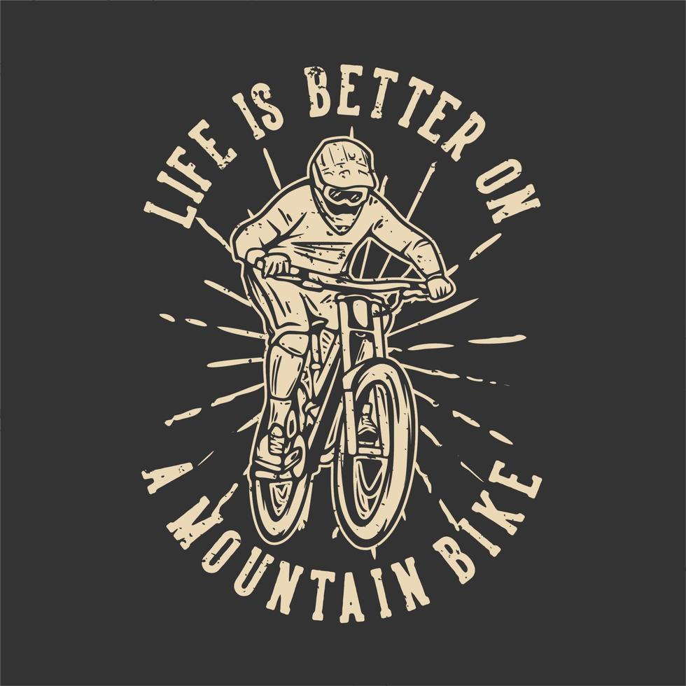 diseño de camiseta la vida es mejor en una bicicleta de montaña con ilustración vintage de ciclista de montaña vector