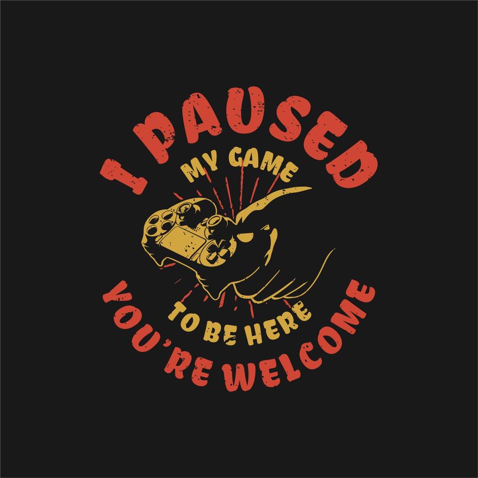 t shirt design i paused my game to be here you're welcome with hand holding game pad and black background vintage illustration vector