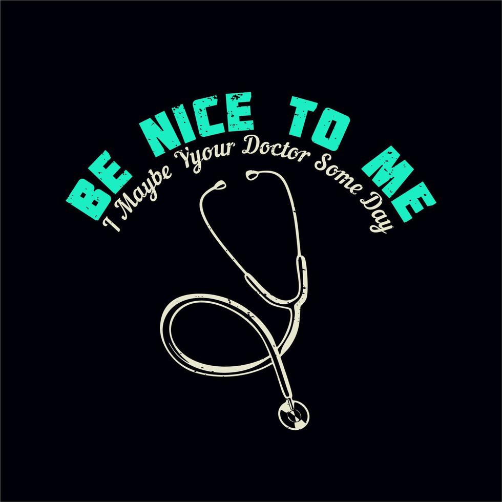 diseño de camiseta sea amable conmigo, tal vez su médico algún día con estetoscopio y fondo negro ilustración vintage vector