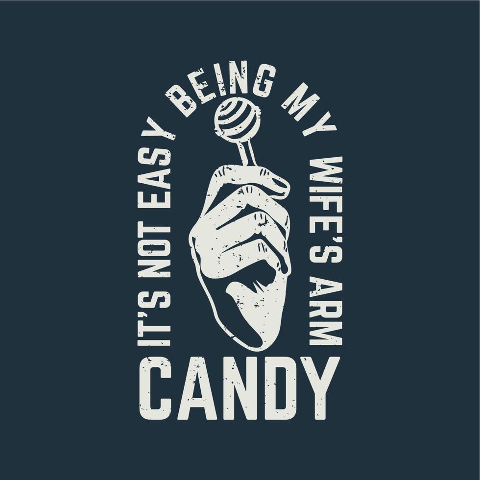 t shirt design it's not easy being my wife's arm candy it's not easy being my wife's arm candy with hand holding candy with gray background vintage illustration vector