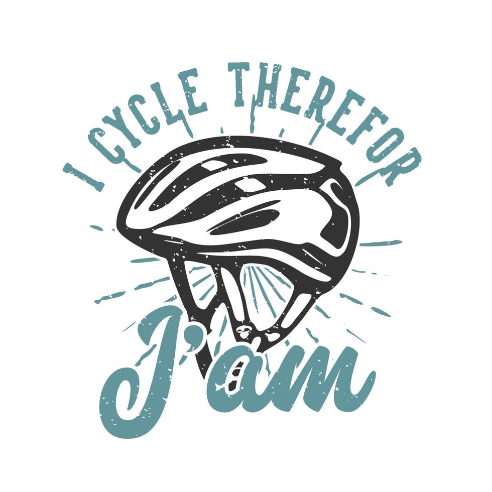 T-shirt design slogan typography i cycle therefor i'am with bicycle helmet vintage illustration vector
