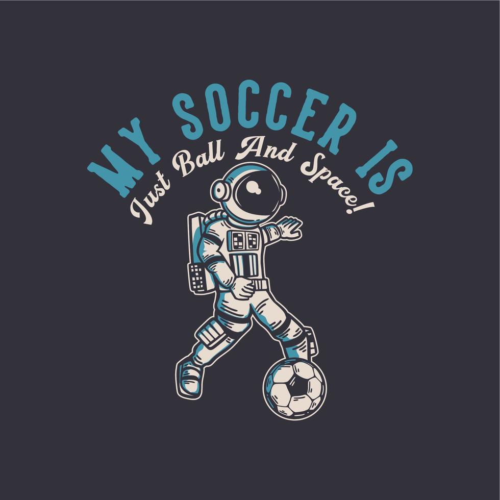 t-shirt design my soccer is just ball and space with astronaut playing soccer vintage illustration vector