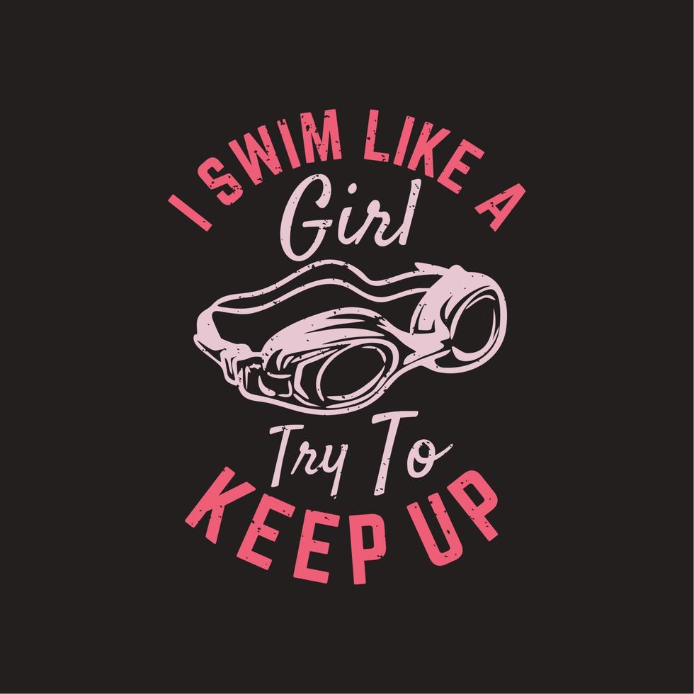 t shirt design i swim like a girl try to keep up with swimming goggles and dark brown background vintage illustration vector