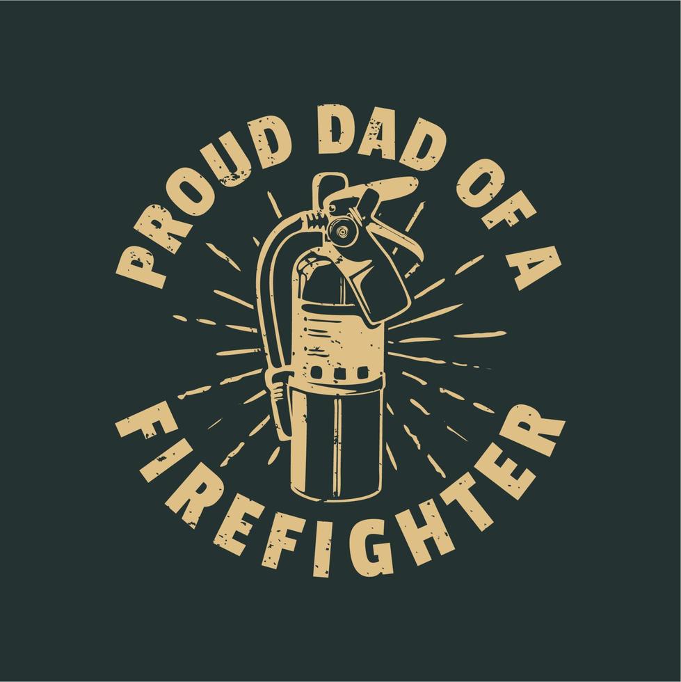 t shirt design proud dad of a firefighter with extinguisher and gray background vintage illustration vector
