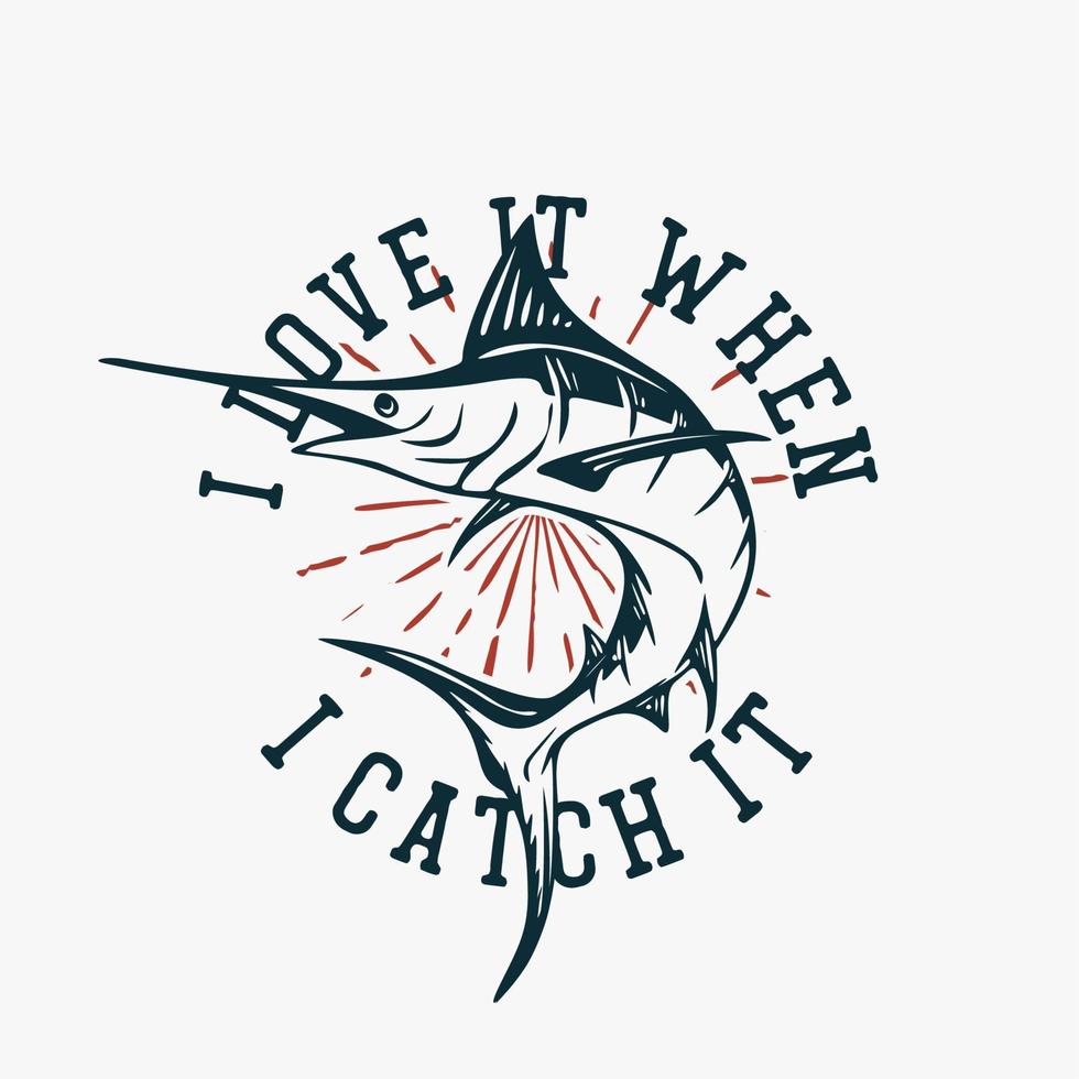 t shirt design i love when i catch it with marlin fish vintage illustration vector