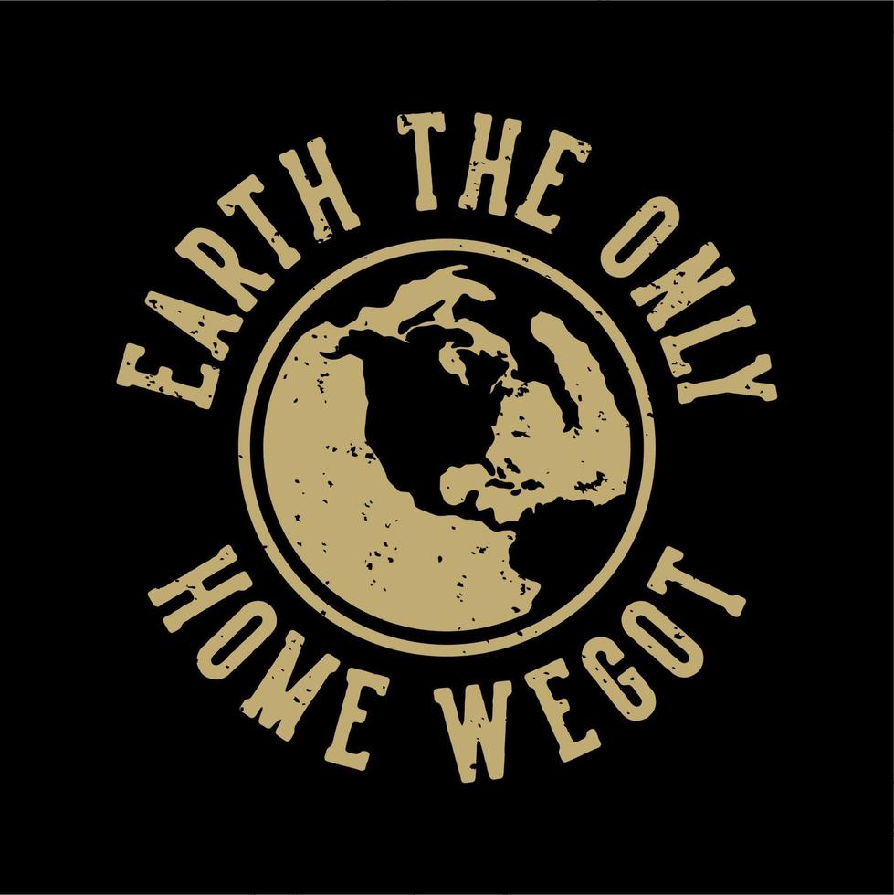 vintage slogan typography earth the only home we got for t shirt design vector