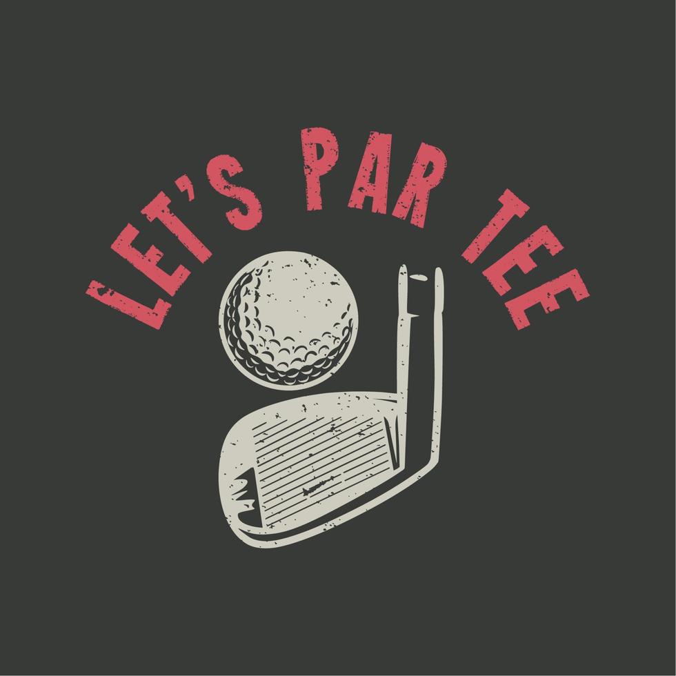 t shirt design let's par tee with golf ball, golf club and gray background vintage illustartion vector