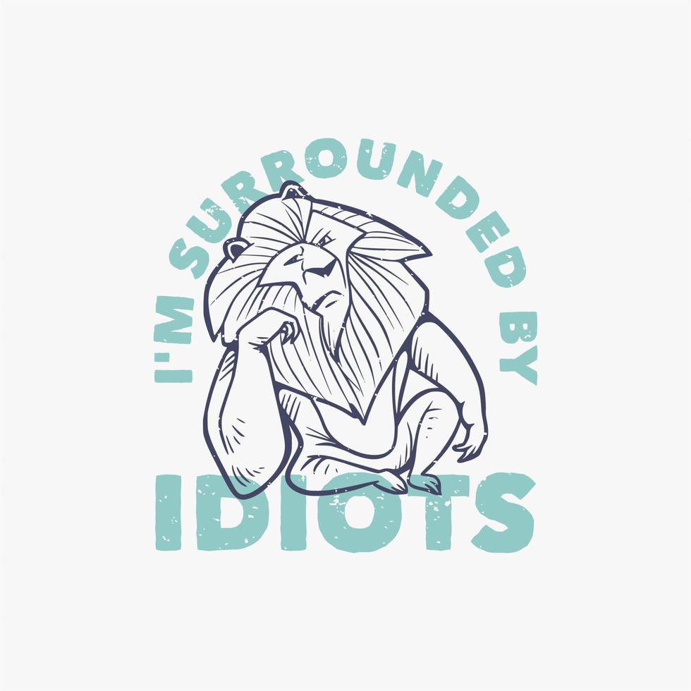 vintage slogan typography i'm surrounded by idiots a lion with an annoyed face for t shirt design vector