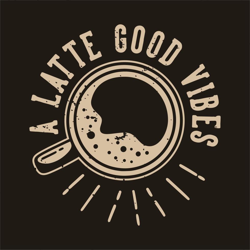 tipografía de lema vintage un latte buenas vibraciones para el diseño de camisetas vector
