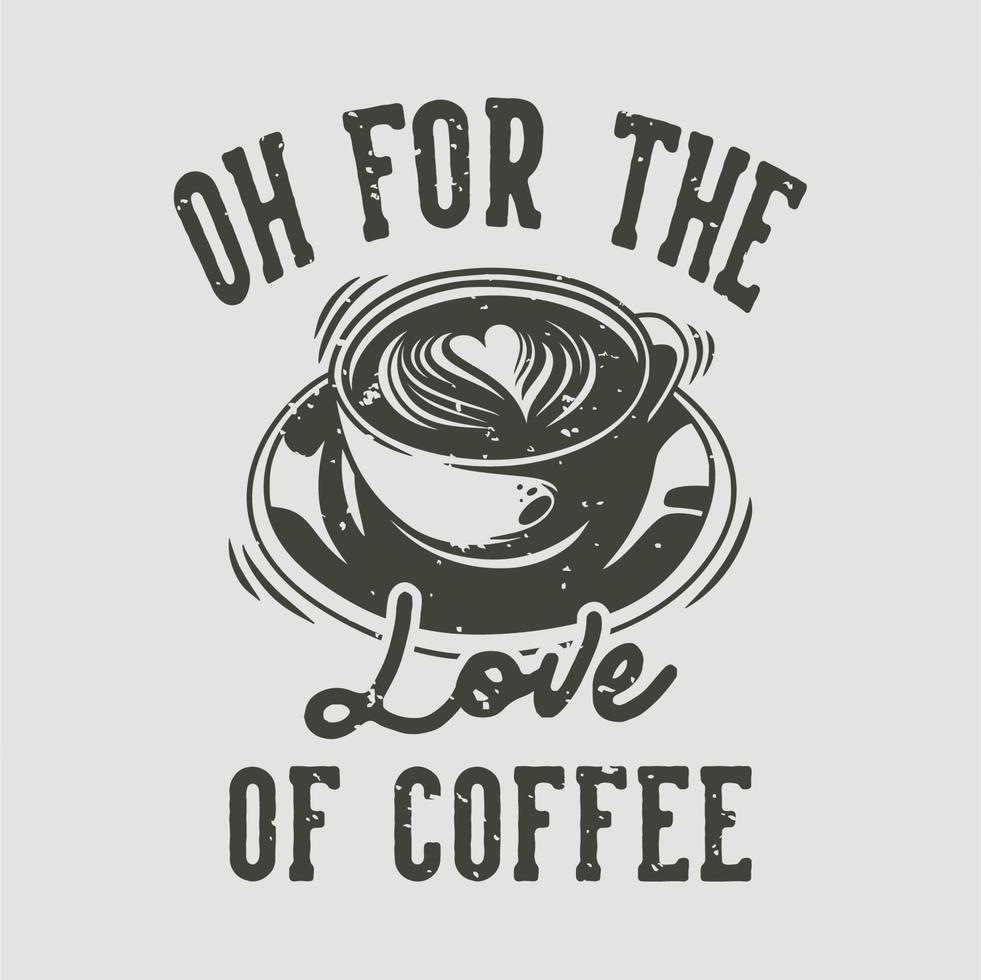 tipografía de eslogan vintage oh por el amor al café para el diseño de camisetas vector