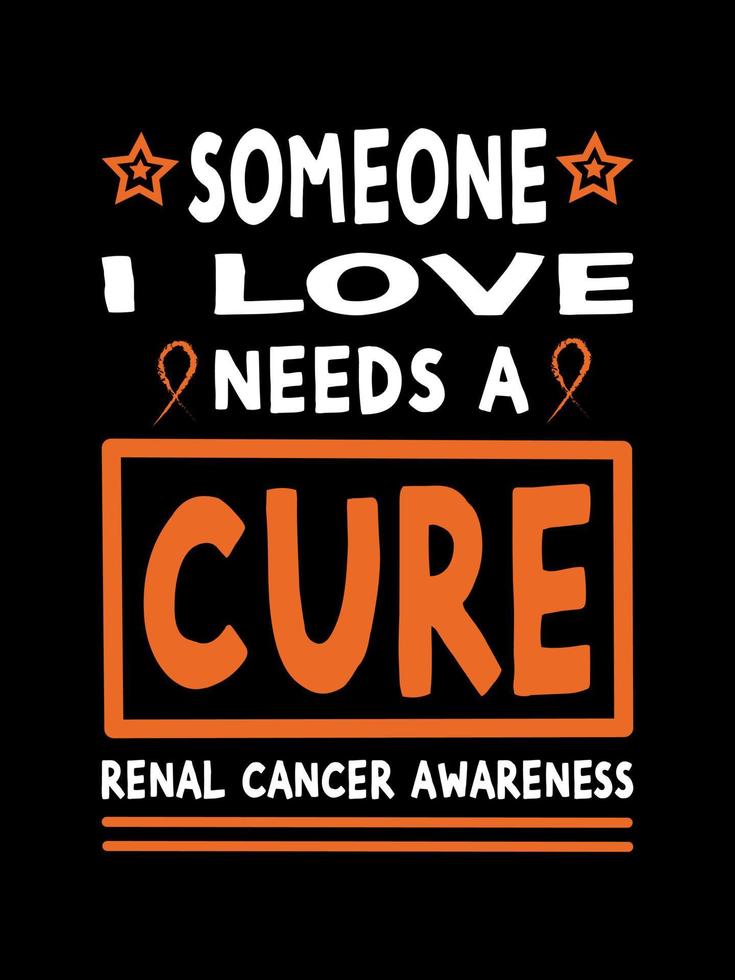 Alguien que amo necesita una cura. Conciencia del cáncer renal Diseño de camiseta de cáncer renal, diseño de mercadería con letras tipográficas. vector