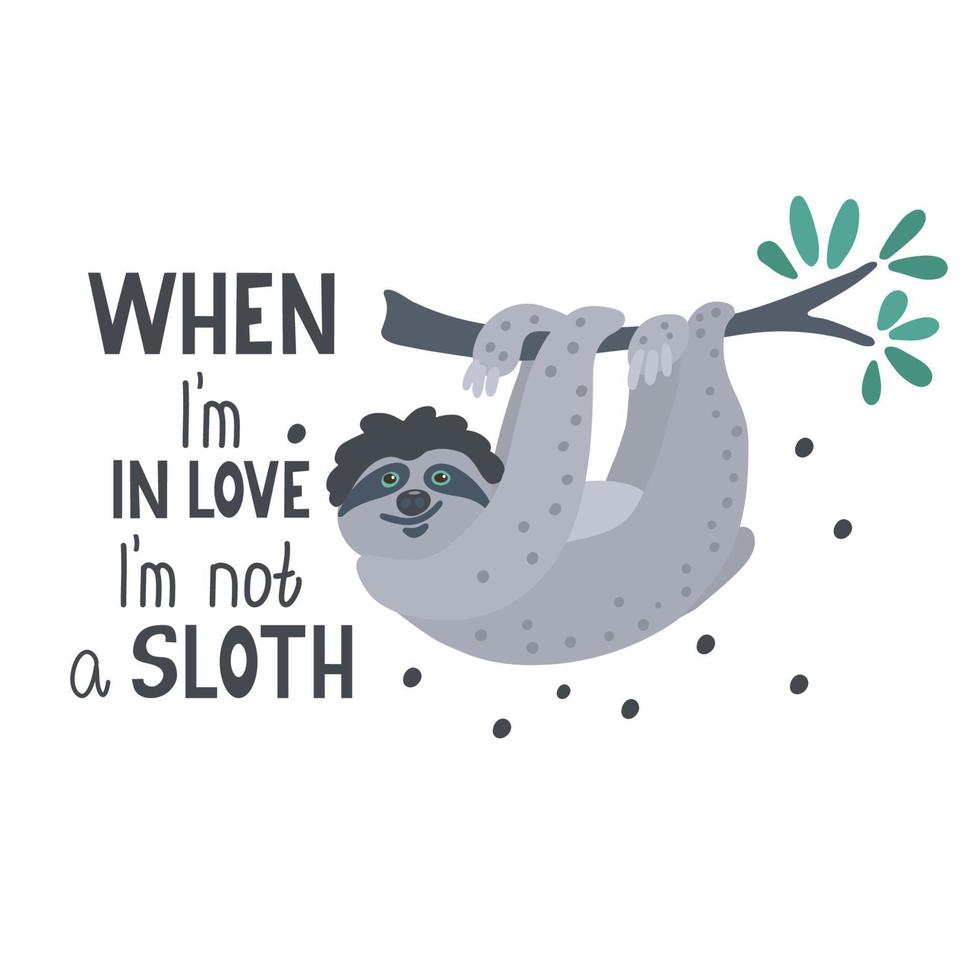 When I'm in love I'm not a sloth. Funny qoute with a cute flirting sloth hanging on the branch . vector