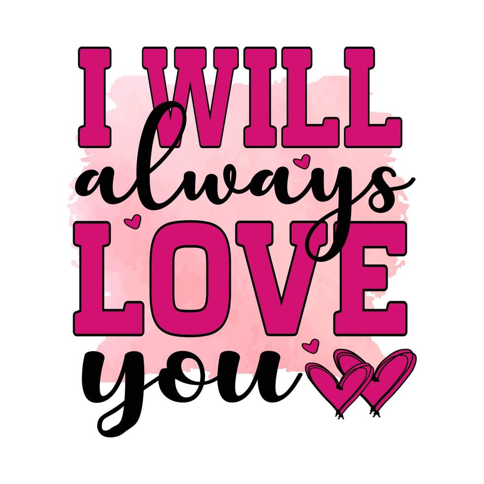 I will always love you , Valentine's Sublimation Design, perfect on t shirts, mugs, signs, cards and much more vector