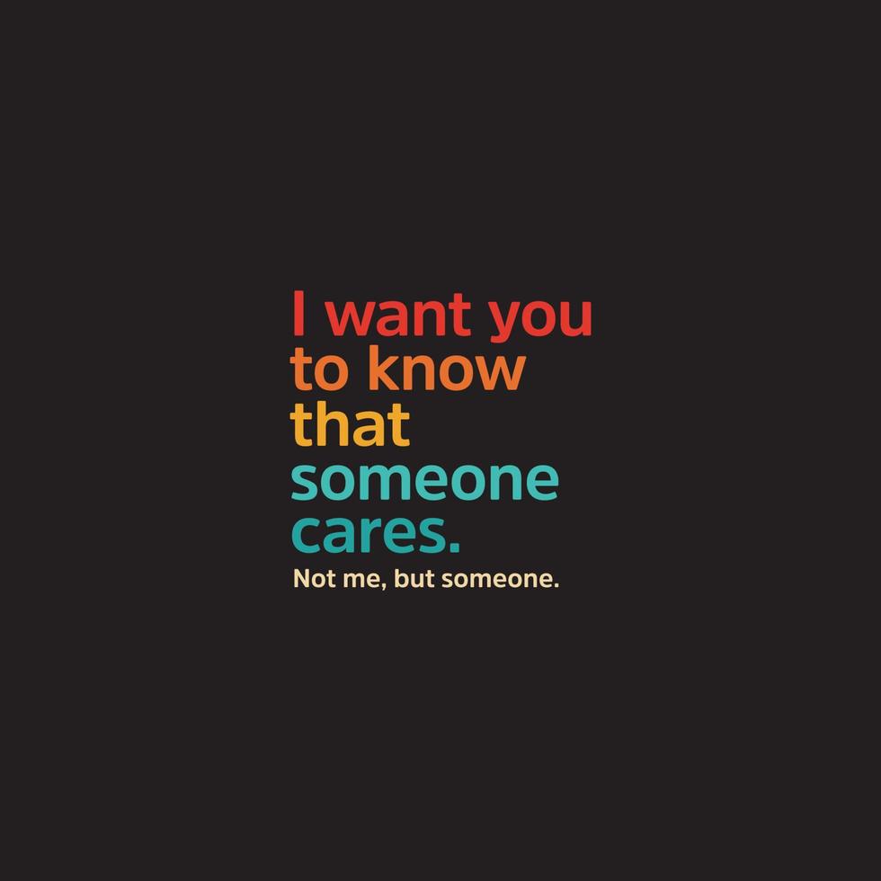 I want you to know that someone cares. Not me, but someone. vector