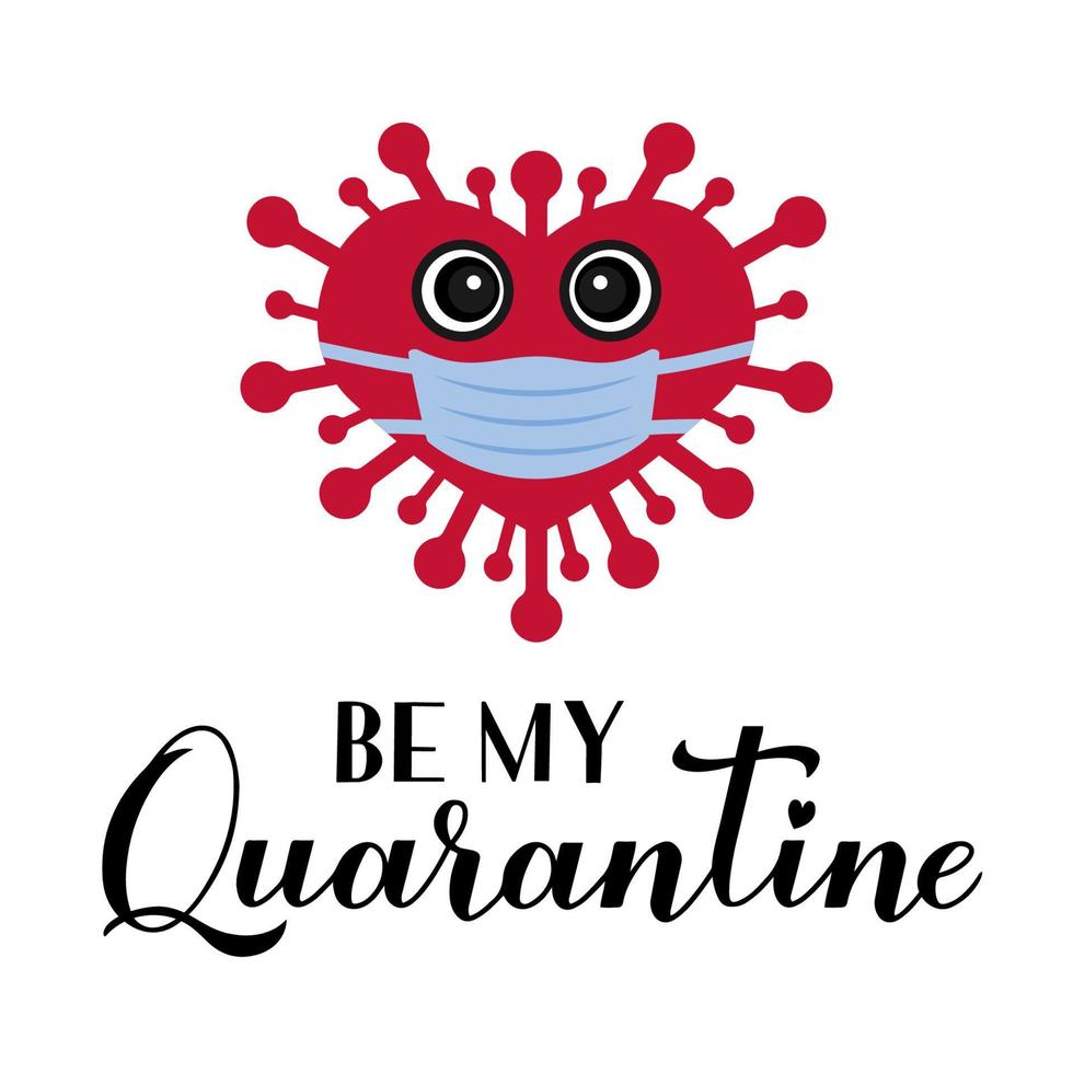 Be My Quarantine calligraphy lettering with cute cartoon virus wearing mask. Funny Valentines pun quote. Social distancing Valentine day. Vector template for poster, greeting card, flyer, banner etc