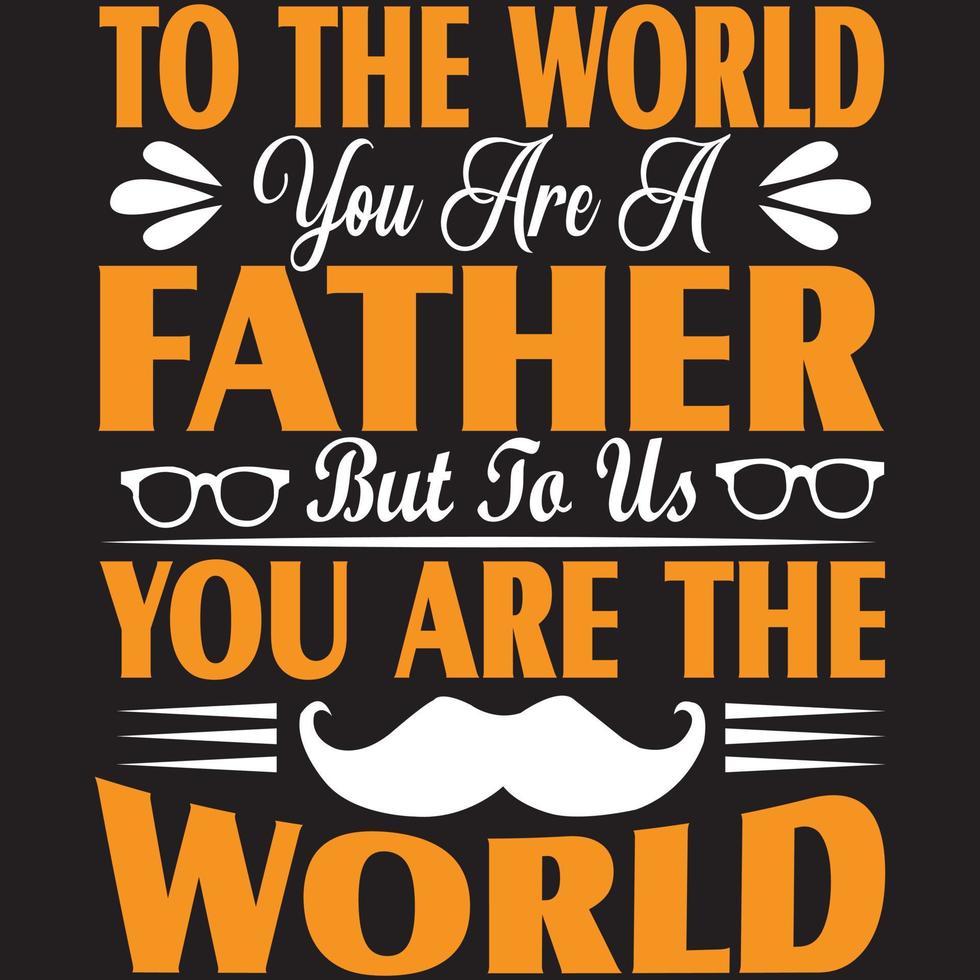 To The World You Are A Father But To Us You Are The World vector