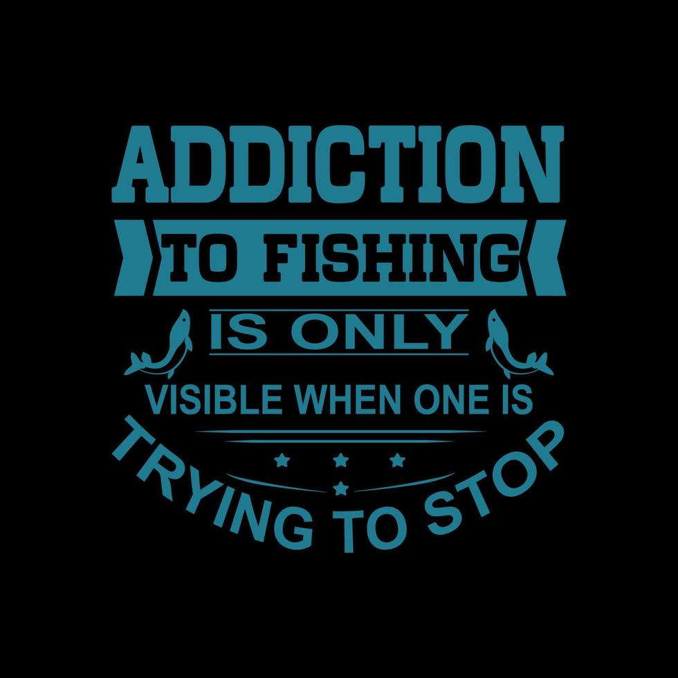 Addiction to fishing is only visible when one is trying to stop, Typography Fishing T-shirt design vector