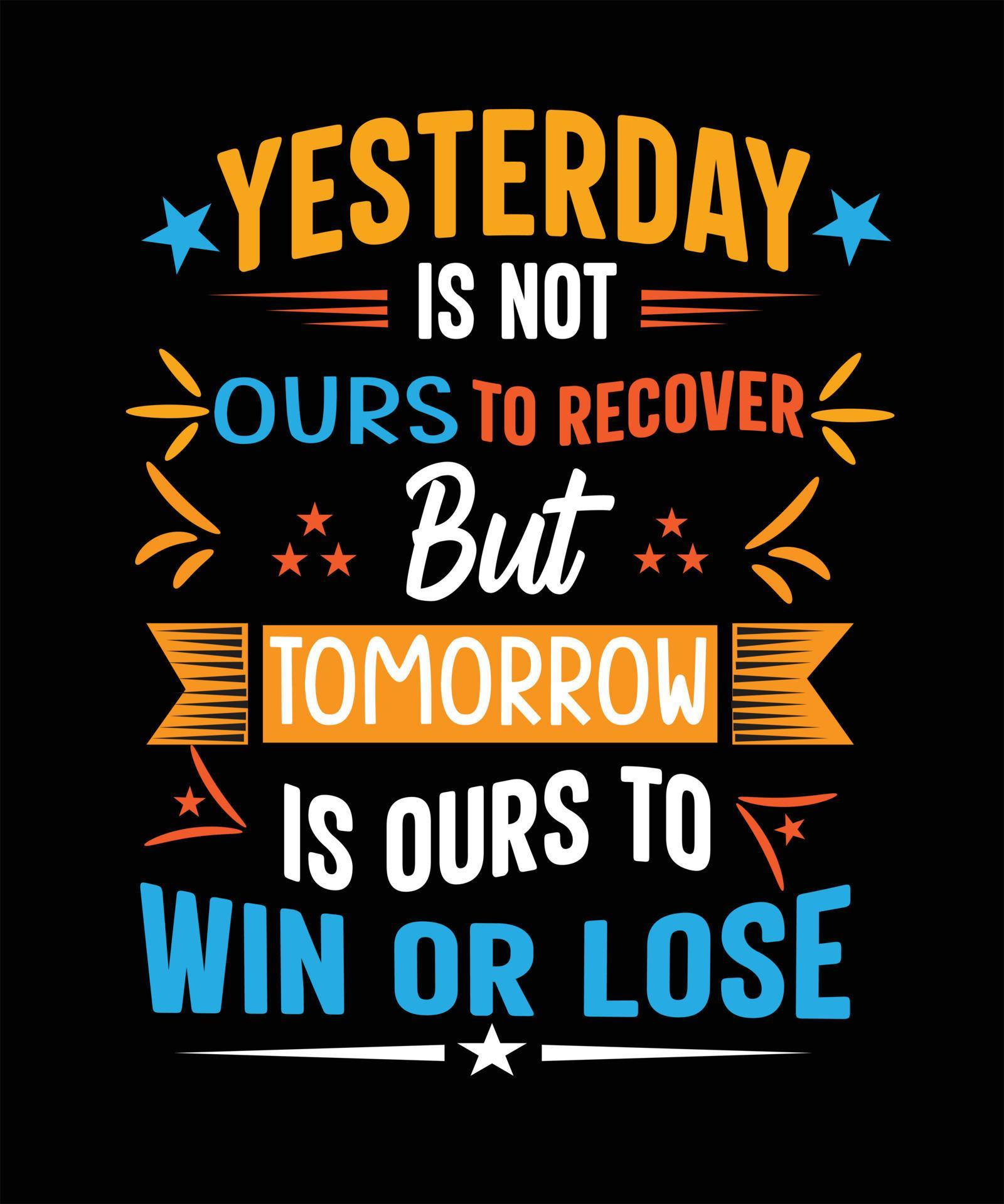 Yesterday Is Not Ours To Recover Yesterday is not ours to recover but tomorrow is ours to win or lose t