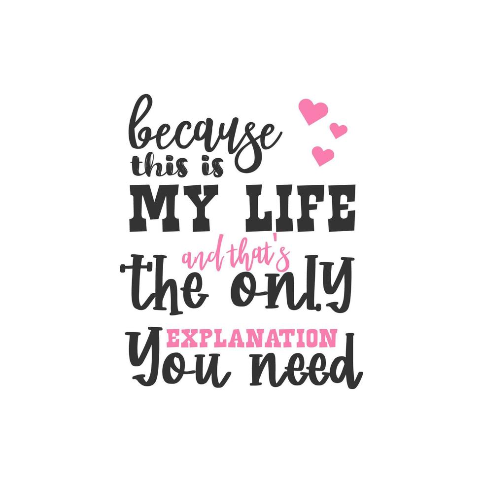 Because This is My Life and That is The Only Explanation You Need, Inspirational Quotes Design vector