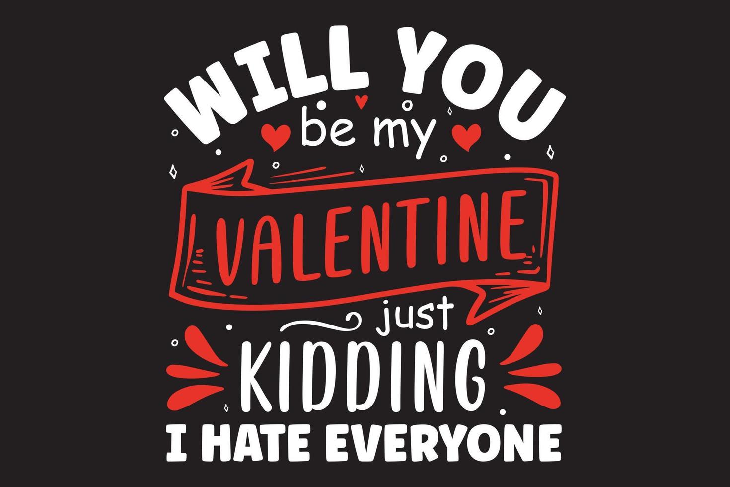 Will you be my valentine just kidding I hate everyone typography valentine t-shirt template vector