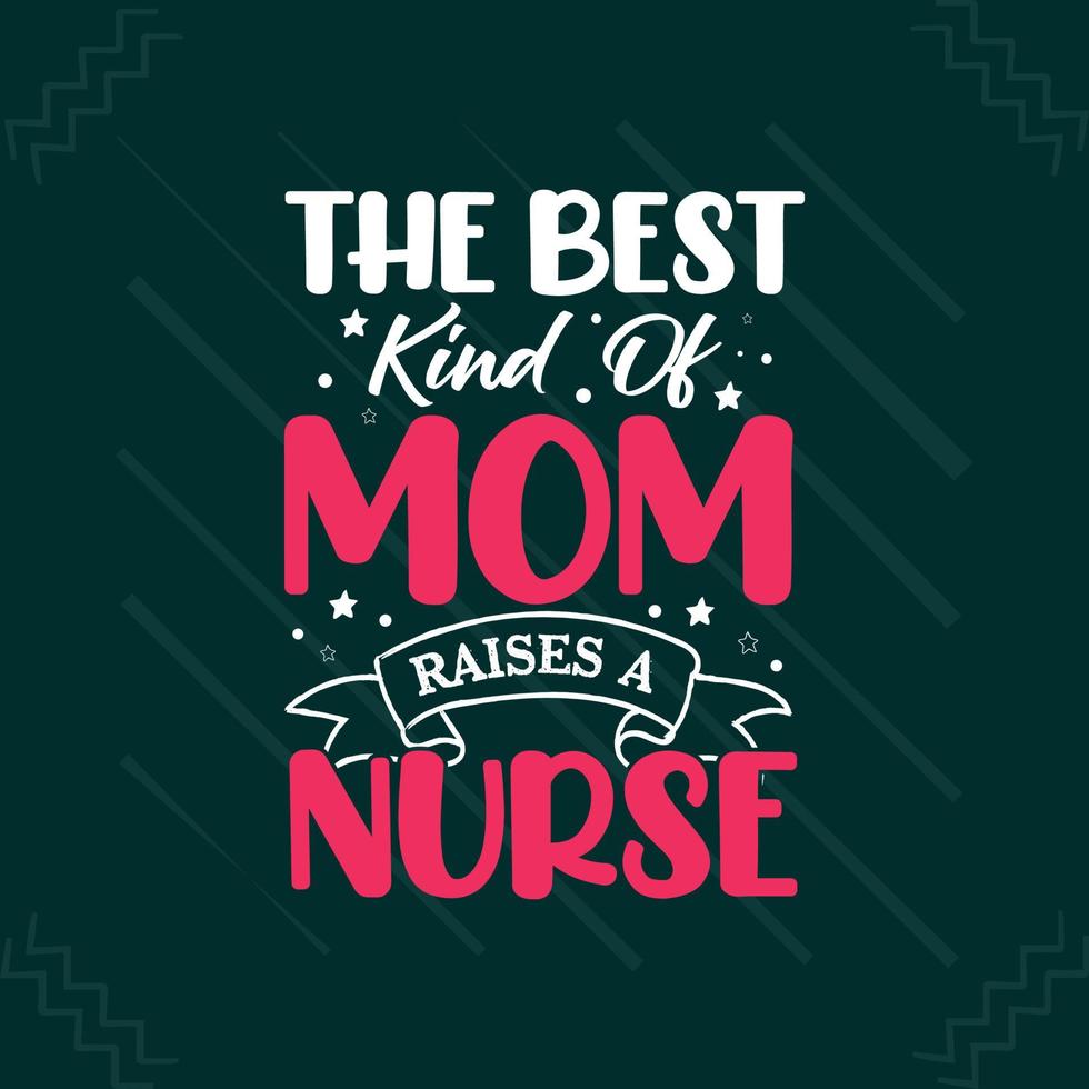 The best kind of mom raises a nurse Mothers day or mom typography t shirt design vector