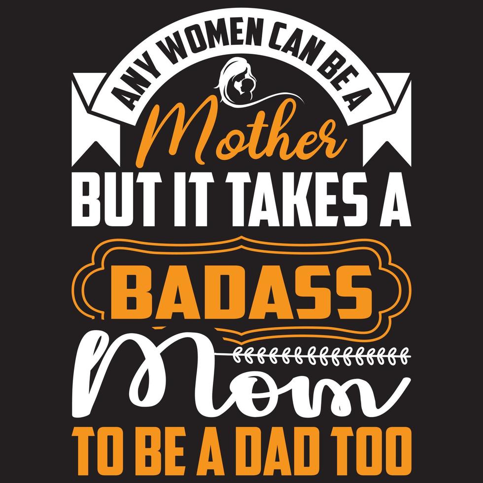 any women can be a mother but it takes a badass mom to be a dad too vector