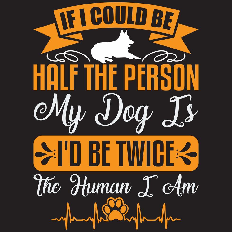 if i could be half the person my dog is i'd be twice the human i am vector