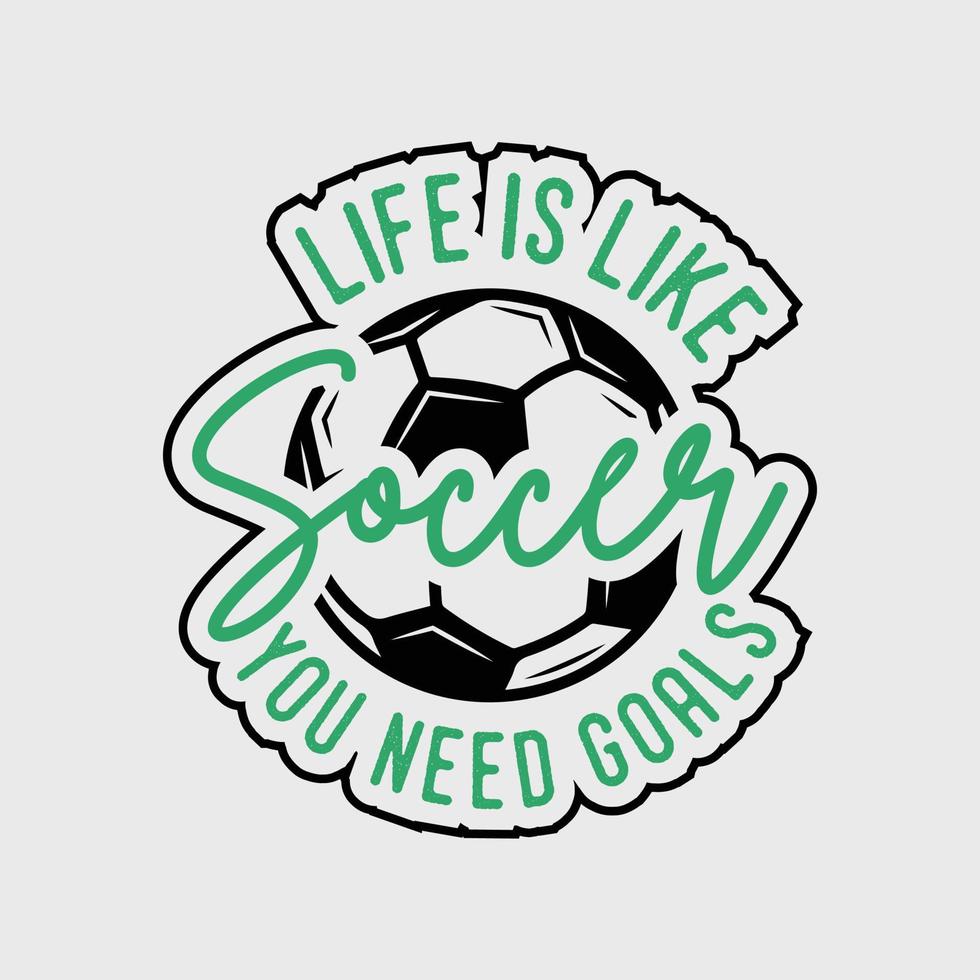 la vida es como el fútbol, necesitas goles, eslogan de tipografía vintage, ilustración de diseño de camiseta de fútbol vector