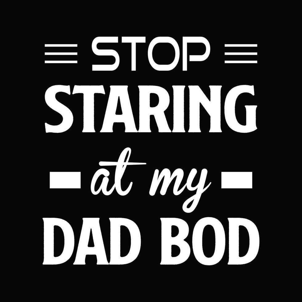 Stop staring at my dad bod. Dad bod t shirt design. Father's day shirt. vector