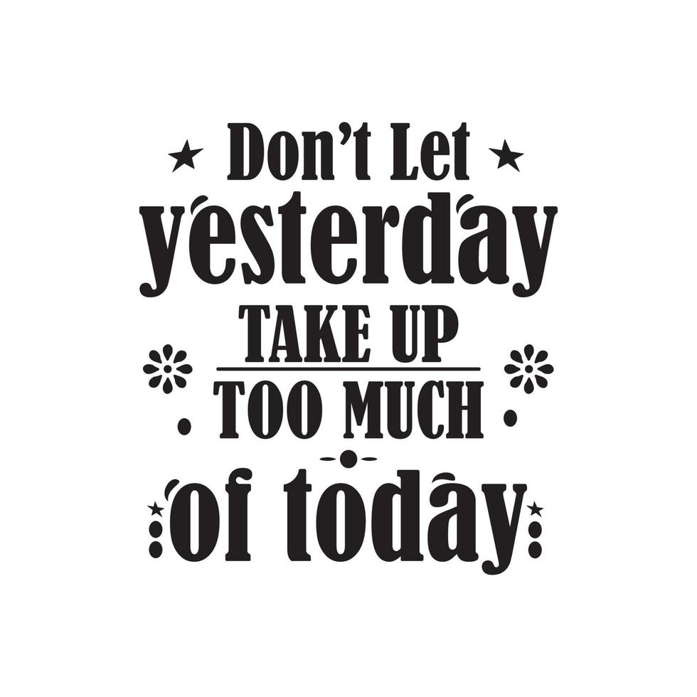 DON'T LET YESTERDAY TAKE UP TOO MUCH OF TODAY, QUOTES VECTOR DESIGN ...