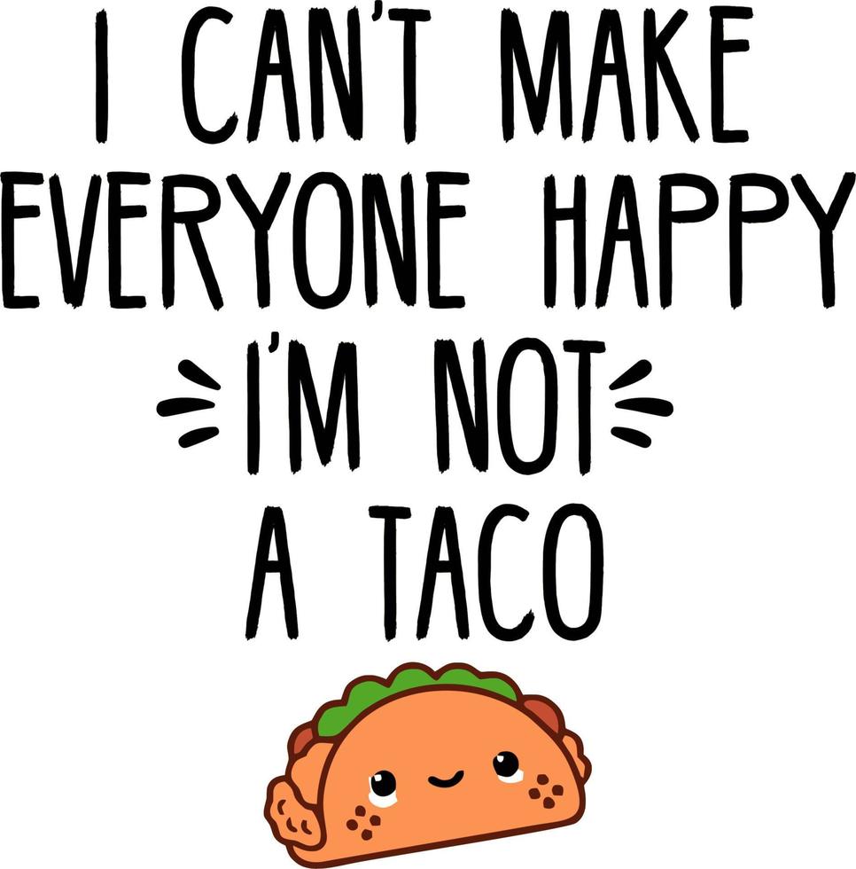 I can't make everyone happy i'm not a taco vector