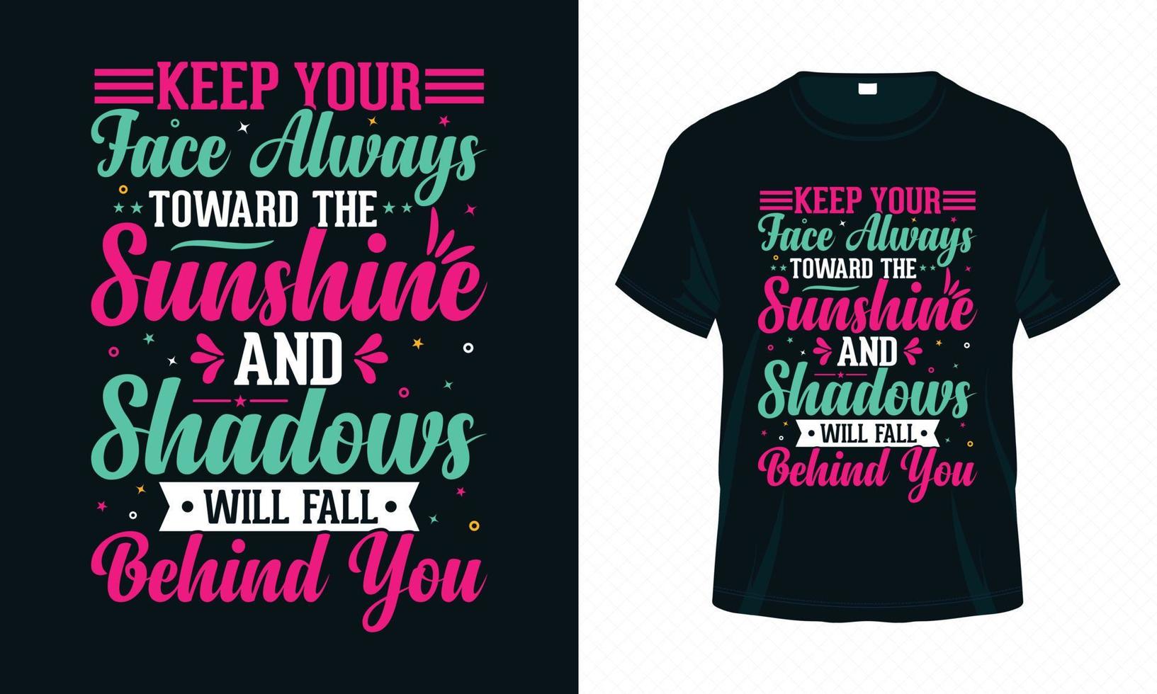 Keep Your Face Always Toward the Sunshine-Motivational Typography T-shirt Design Vector. Inspirational Quotes Good for Clothes, Greeting Card, Poster, Tote Bag and Mug Design. vector