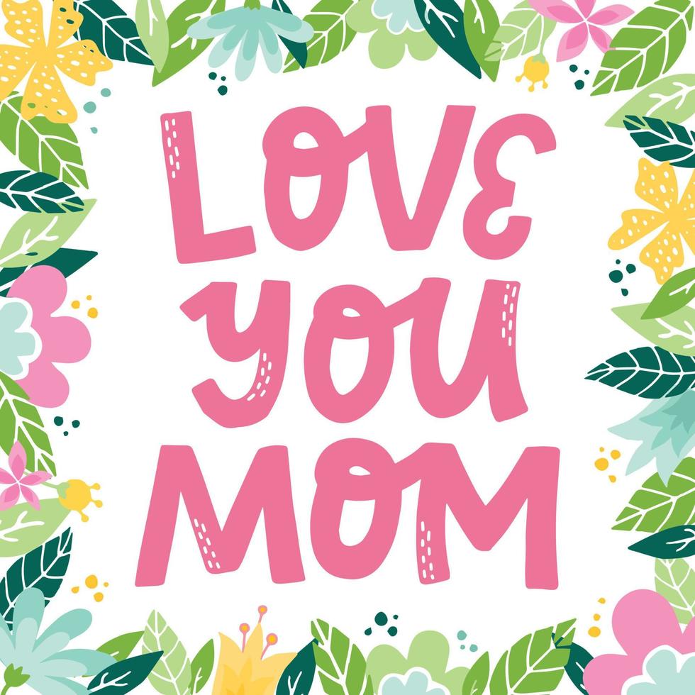 Cute hand lettering quote 'Love you Mom' for Mother's Day cards, posters, prints, invitations, banners, etc. Floral frame template with copy space for birthday, wedding cards. Eps 10 vector