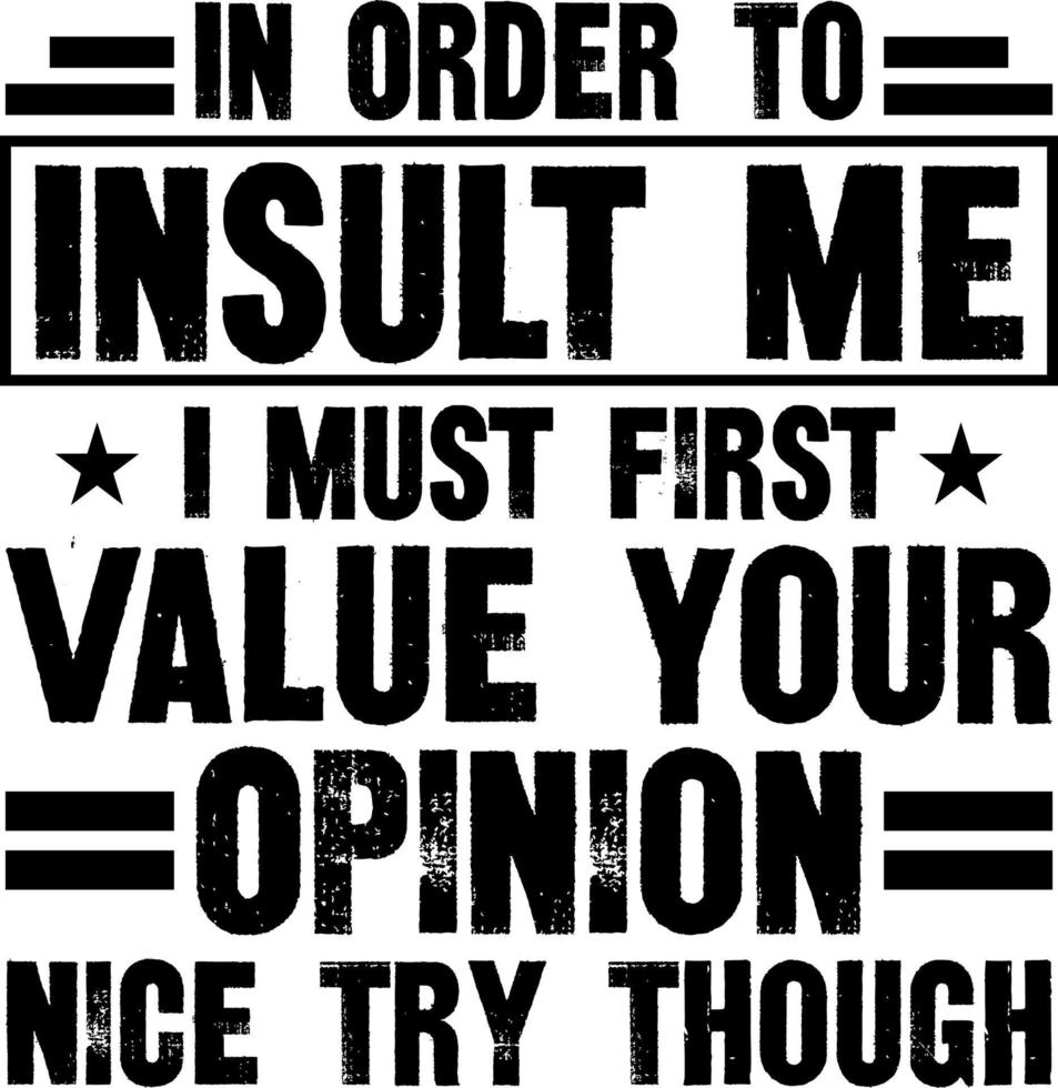 in order to insult me i must first value your opinion nice try though vector