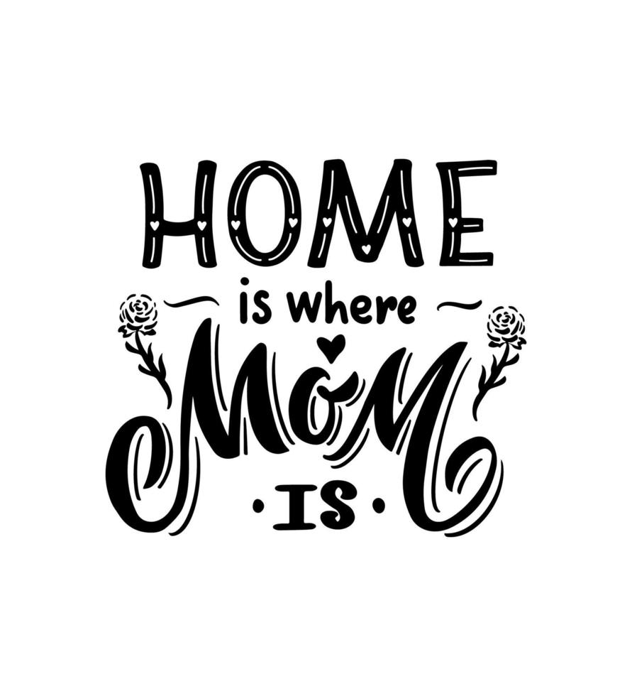 Happy Mother's day quote. Home is where mom is with rose. Vector hand calligraphy lettering phrase. T shirt, clothes print, template of poster, greeting card, banner, invitation, mug. Black color