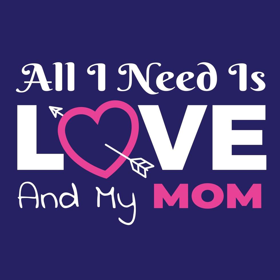 Saying Your Love to Your Mom. Quote and illustration that say All I Need Is Love and My Mom. Suitable for apparel design to wear on mother's day event. vector