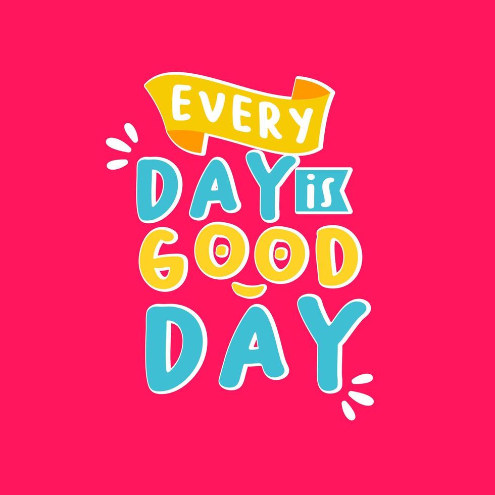 every day is good day. Quote. Quotes design. Lettering poster. Inspirational and motivational quotes and sayings about life. Drawing for prints on t-shirts and bags, stationary or poster. Vector