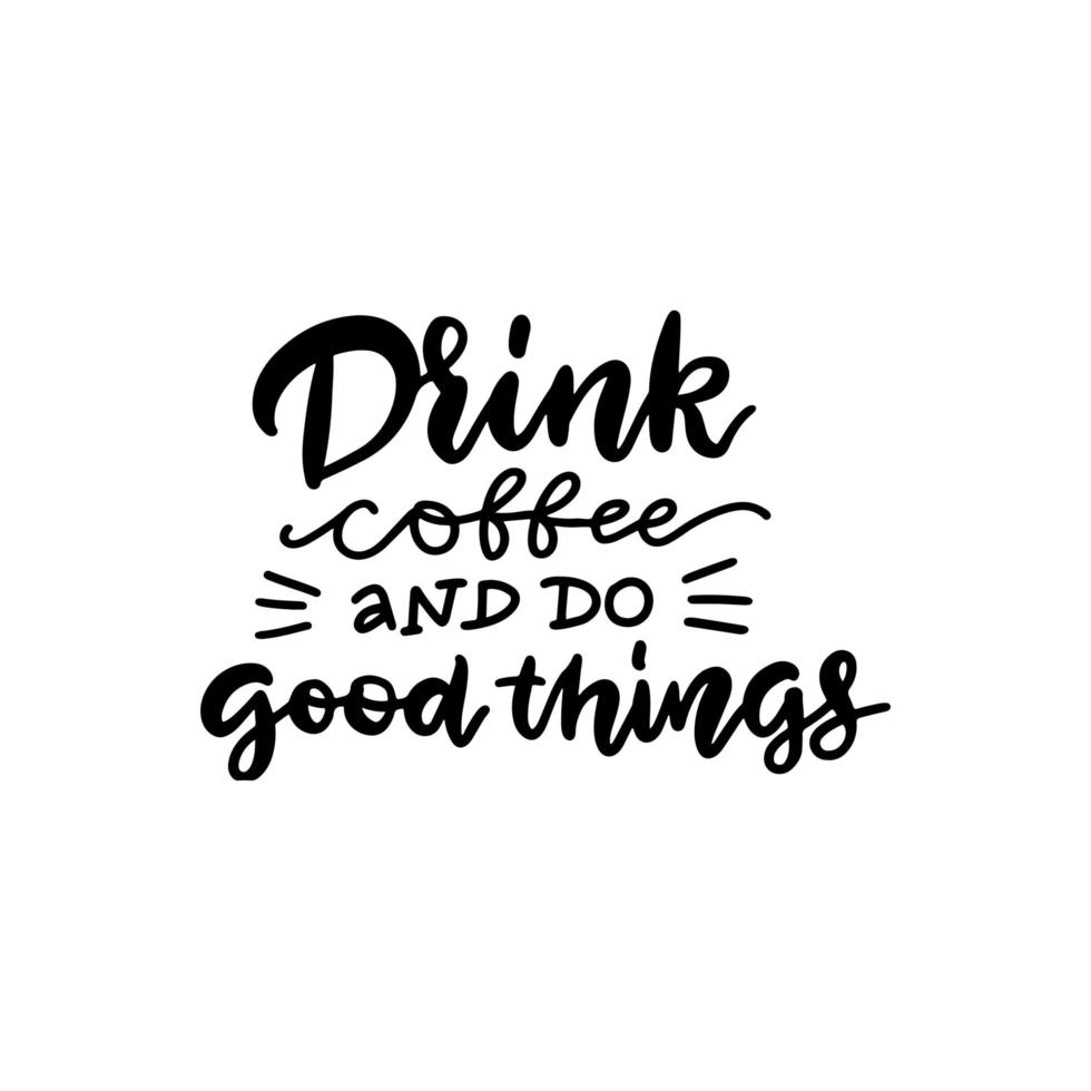 beber café y hacer cosas buenas - cita con letras. cartel de tipografía, impresión de arte de pared... cita vectorial sobre el café. negro sobre blanco vector