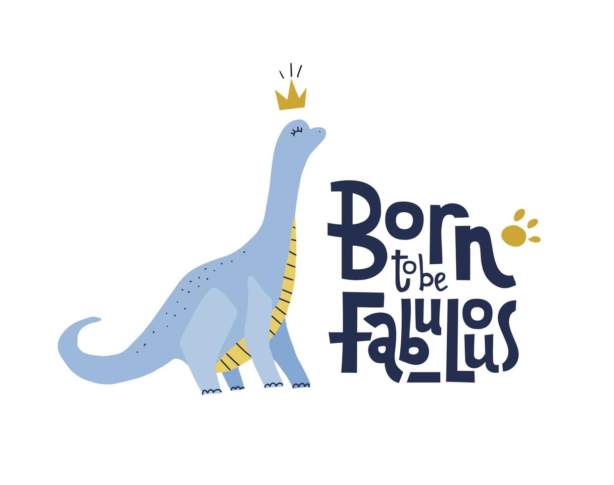 Born to be fabulous funny, comical quote with proud dinosaur with long neck in crown. Flat hand drown illustration cartoon style with lettering for social media, kid textile,poster,greeting card vector