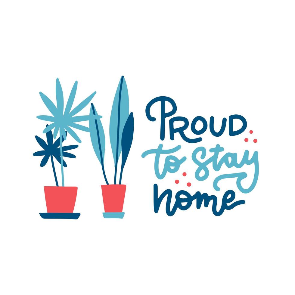Proud to Stay home - lettering quote. Cute illustration with a home plants in pots. A call to stay at home. Vector flat Illustrationon on global pandemic 2020 isolated on a white background.