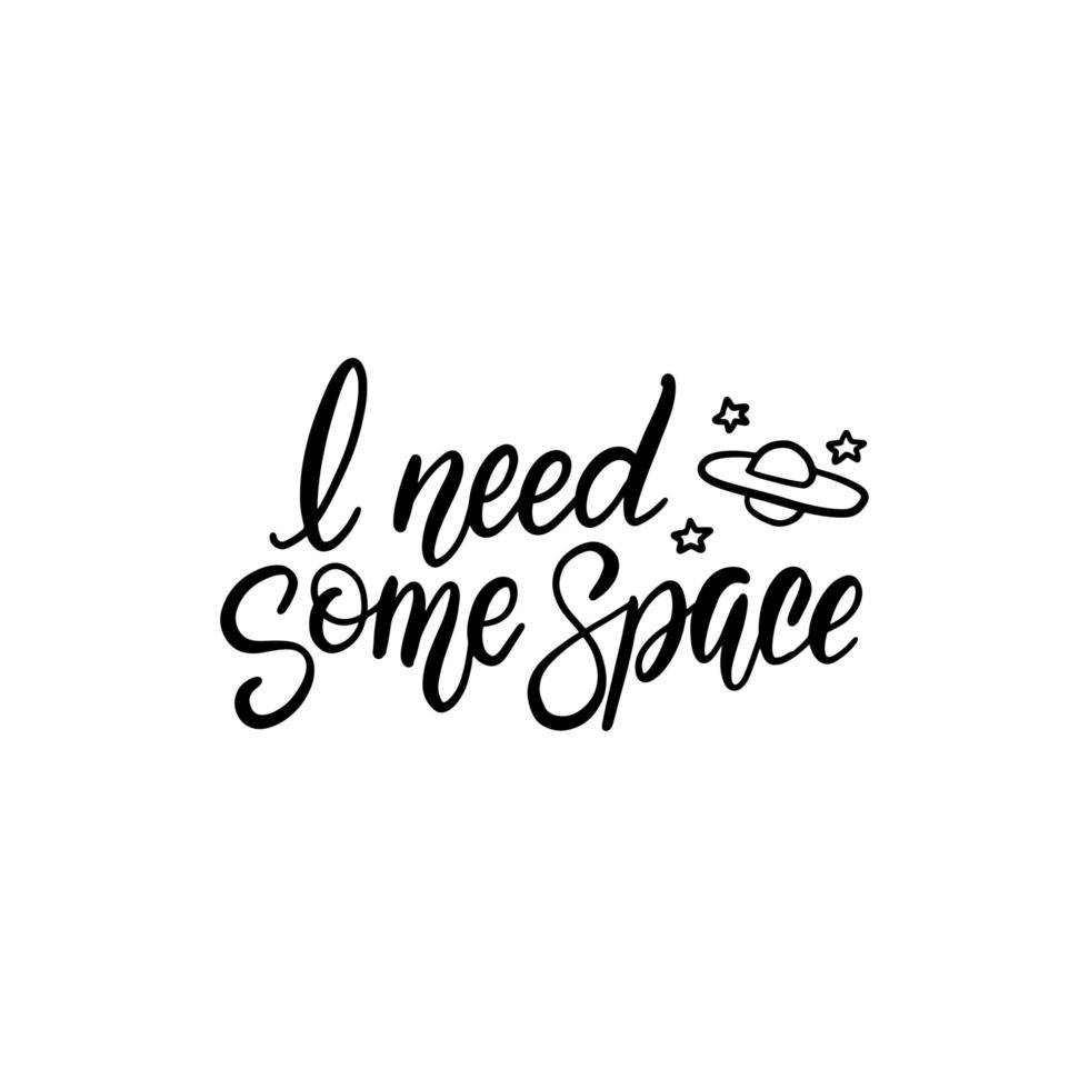 I need some space. Hand drawn lettering quote for mug, poster, card, t-shirt. Vector black on white illustration.