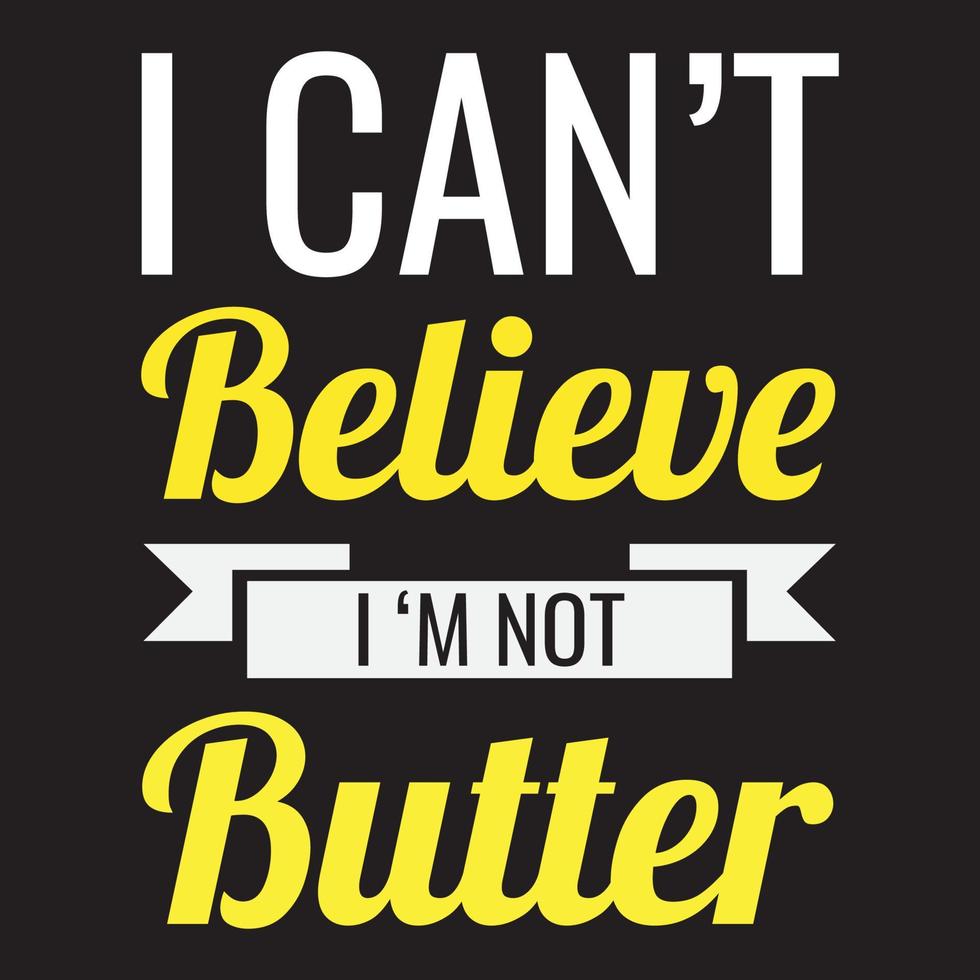 I CAN'T BELIEVE I'M NOT BUTTER T-SHIRT DESIGN vector