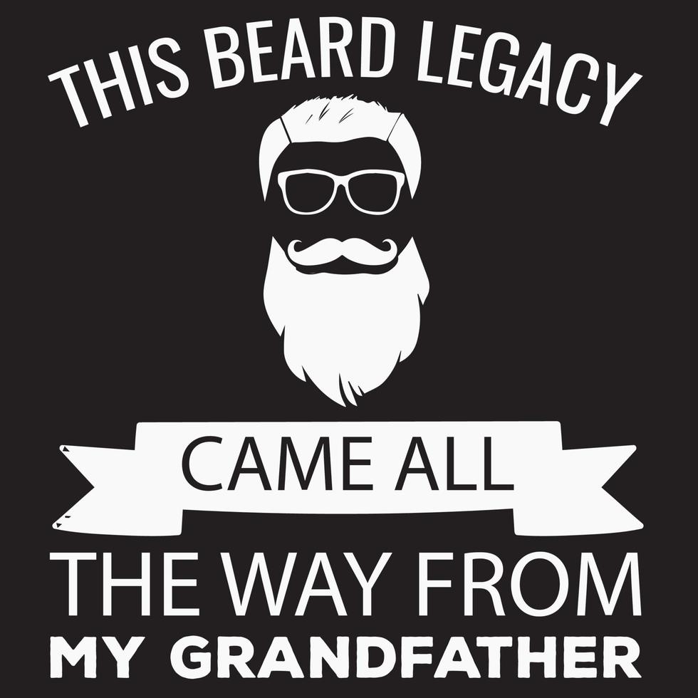 THIS BEARD LEGACY CAME ALL THE WAY FROM MY GRANDFATHER T-SHIRT DESIGN vector