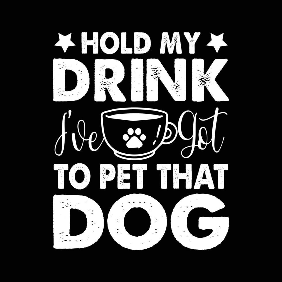 Dog T shirt Design With Coffee Vector. Saying - Hold My Drink I have Get To Pet That Dog. Coffee Lover Tee. vector